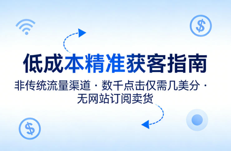低成本精准获客指南，用非传统流量渠道，实现数千点击仅需几美分，不用网站也能搞订阅卖货-huitchan网创