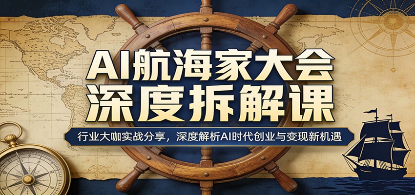 AI航海家大会深度拆解课：行业大咖实战分享，深度解析AI时代创业与变现新机遇-huitchan网创