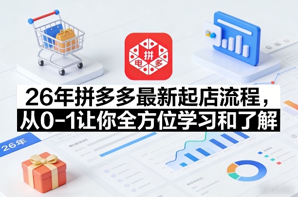 26年拼多多最新起店流程，从0-1让你全方位学习和了解(05月28日更新)-huitchan网创