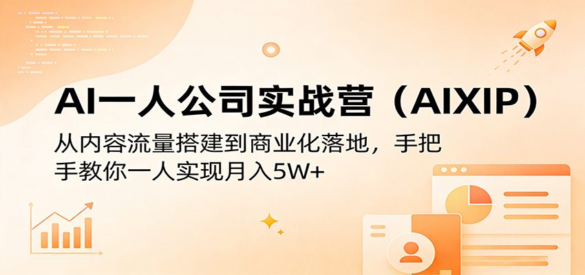 AI一人公司实战营(AIXIP)：从内容流量搭建到商业化落地，手把手教你一人实现月入5W+-huitchan网创