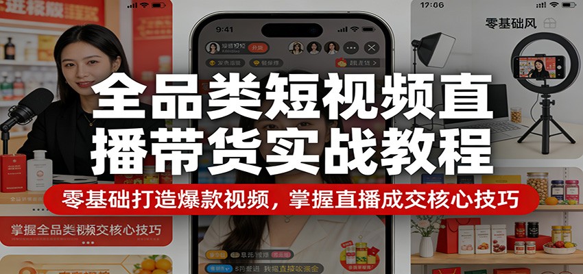 全品类短视频直播带货实战教程：零基础打造爆款视频，掌握直播成交核心技巧-huitchan网创