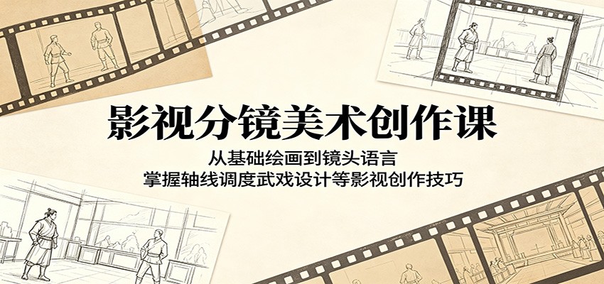 影视分镜美术创作课：从基础绘画到镜头语言，掌握轴线调度武戏设计等影视创作技巧-huitchan网创