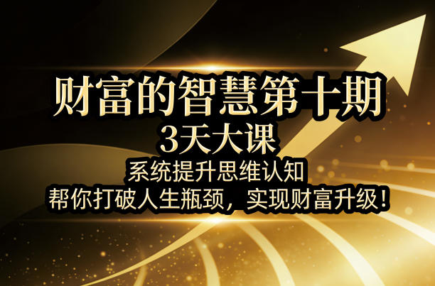 财富的智慧第十期，3天大课，系统提升思维认知，帮你打破人生瓶颈，实现财富升级！-huitchan网创