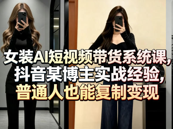 女装AI短视频带货系统课，抖音某博主实战经验，普通人也能复制变现-huitchan网创