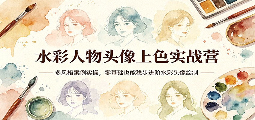 水彩人物头像上色实战营：多风格案例实操，零基础也能稳步进阶水彩头像绘制-huitchan网创