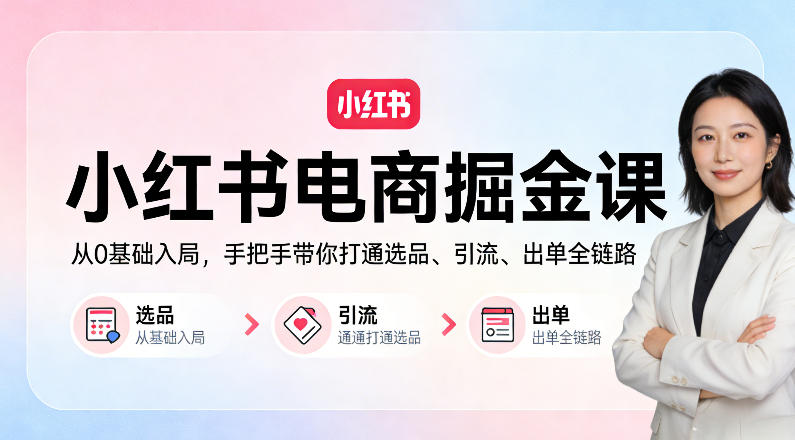 小红书电商掘金课：从0基础入局，手把手带你打通选品、引流、出单全链路-huitchan网创