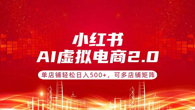 小红书AI虚拟电商2.0，单店铺轻松日入500+，可多店铺矩阵-huitchan网创