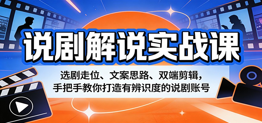 说剧解说实战课：选剧走位、文案思路、双端剪辑，手把手教你打造有辨识度的说剧账号-huitchan网创