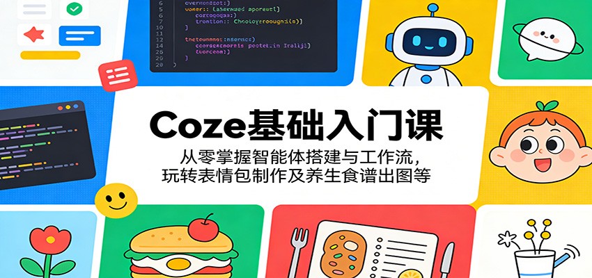 Coze基础入门课：从零掌握智能体搭建与工作流，玩转表情包制作及养生食谱出图等-huitchan网创