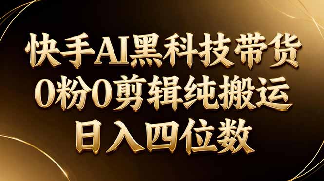26年最新快手AI黑科技带货，0粉0剪辑，纯搬运，日入四位数-huitchan网创