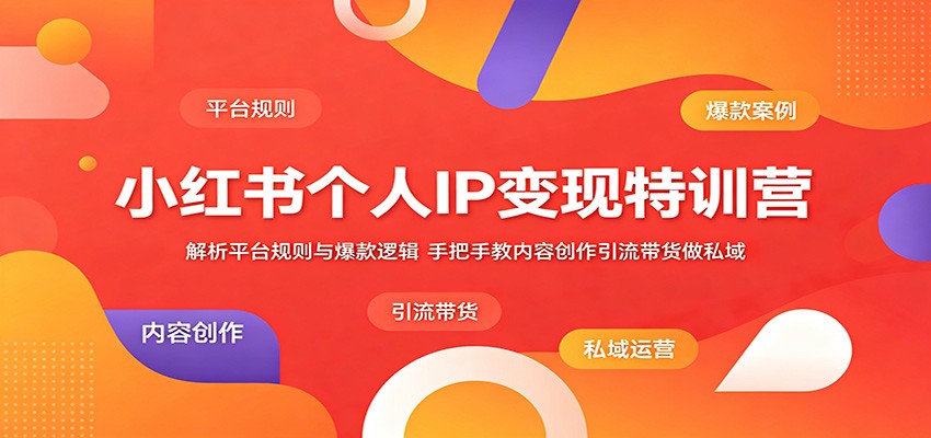 小红书个人IP变现特训营：解析平台规则与爆款逻辑，手把手教内容创作引流带货做私域-huitchan网创