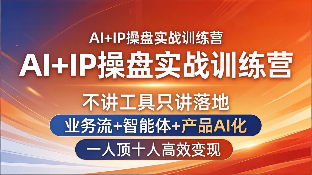 AI+IP操盘实战训练营：不讲工具只讲落地，业务流+智能体+产品AI化，一人顶十人高效变现-huitchan网创