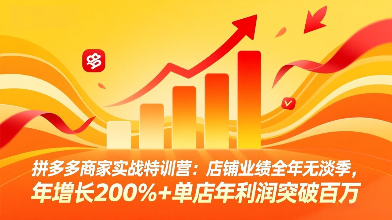 拼多多商家实战特训营：店铺业绩全年无淡季，年增长200%+单店年利润突破百万(26年4月2日更新-huitchan网创