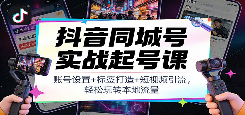 抖音同城号实战起号课：账号设置+标签打造+短视频引流，轻松玩转本地流量-huitchan网创