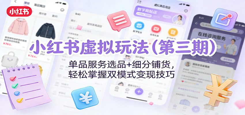 小红书虚拟玩法(第三期)：单品服务选品+细分铺货，轻松掌握双模式变现技巧-huitchan网创