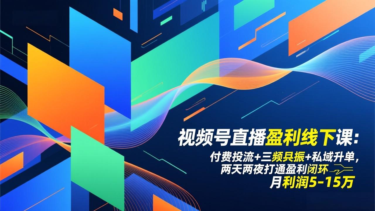 视频号直播盈利线下课：付费投流+三频共振+私域升单，两天两夜打通盈利闭环，月利润5-15万-huitchan网创