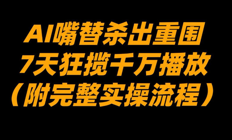 AI嘴替杀出重围，7天狂揽千万播放！(附完整实操流程)-huitchan网创