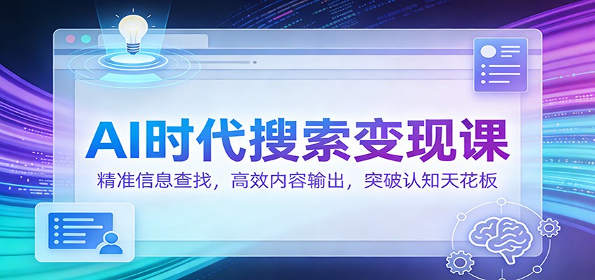 AI时代搜索变现课：精准信息查找，高效内容输出，突破认知天花板-huitchan网创