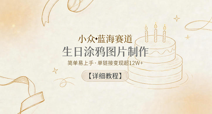小众蓝海赛道，生日涂鸦图片制作，简单易上手，单链接变现超12W+【详细教程】-huitchan网创