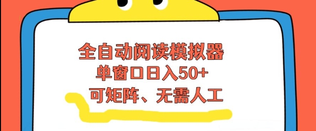 全自动阅读模拟器，单窗口50+靠高效流量获取收益，无需人工，可矩阵操作【揭秘】-huitchan网创
