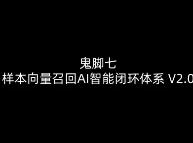 鬼脚七：样本向量召回AI智能闭环体系V2.0-鬼脚七教程-huitchan网创