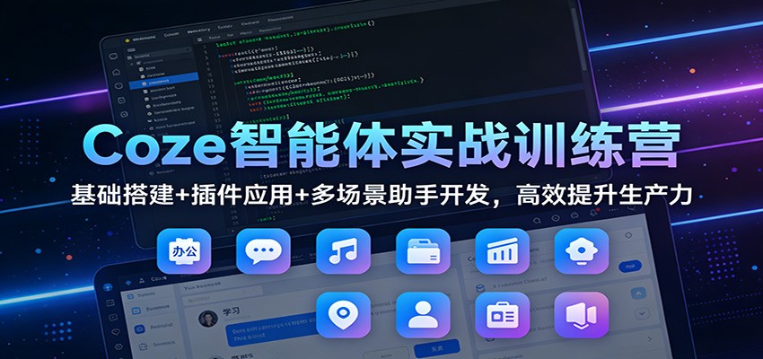 Coze智能体实战训练营：基础搭建+插件应用+多场景助手开发，高效提升生产力-huitchan网创