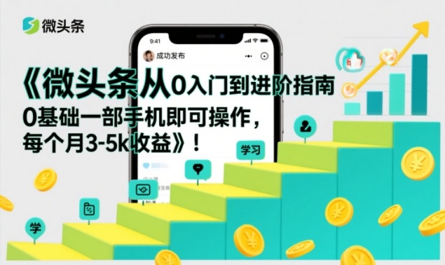 微头条从0入门到进阶指南，0基础一部手机即可操作，每个月3-5k收益-huitchan网创
