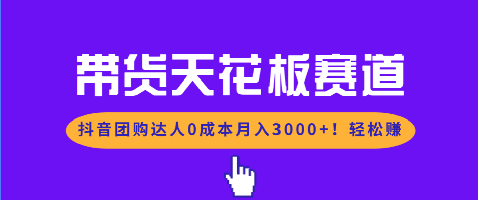 带货天花板赛道，抖音团购达人0成本月入3000+!轻松赚-huitchan网创
