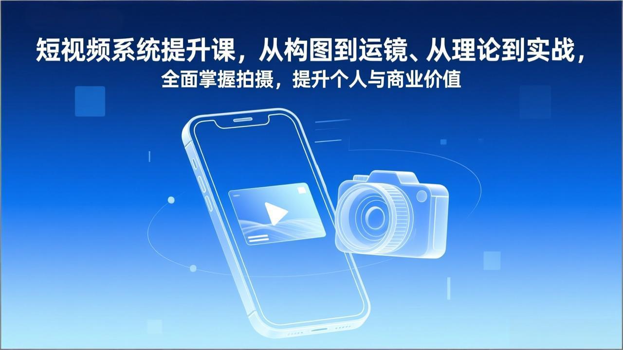 短视频系统提升课，从构图到运镜、从理论到实战，全面掌握拍摄，提升个人与商业价值-huitchan网创