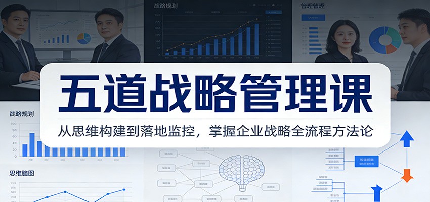 五道战略管理课：从思维构建到落地监控，掌握企业战略全流程方法论-huitchan网创