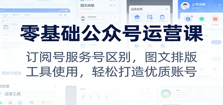 零基础公众号运营课：订阅号服务号区别，图文排版，工具使用，轻松打造优质账号-huitchan网创