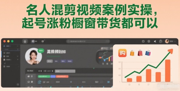 名人混剪视频案例实操，起号涨粉橱窗带货都可以-huitchan网创
