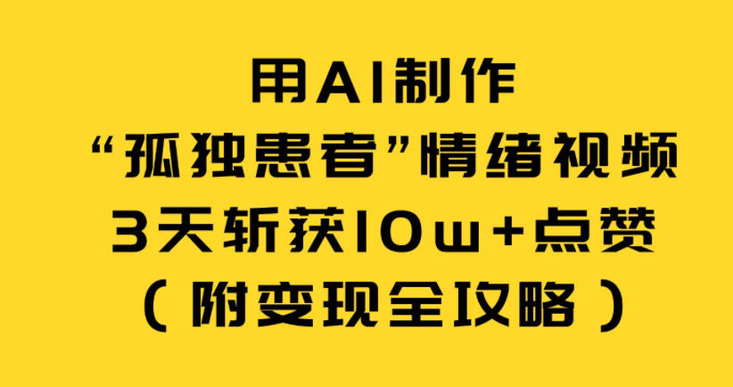用AI制作“孤独患者”情绪视频，3天斩获10w+点赞(附变现全攻略)-huitchan网创