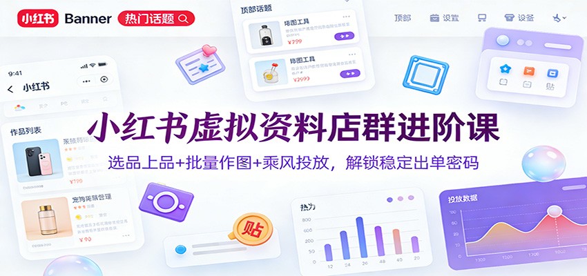 小红书虚拟资料店群进阶课：选品上品+批量作图+乘风投放，解锁稳定出单密码-huitchan网创