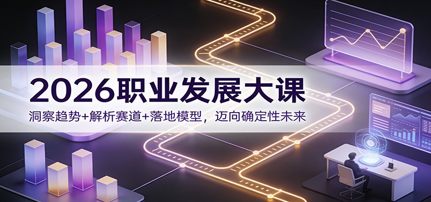 2026职业发展大课：洞察趋势+解析赛道+落地模型，迈向确定性未来-huitchan网创