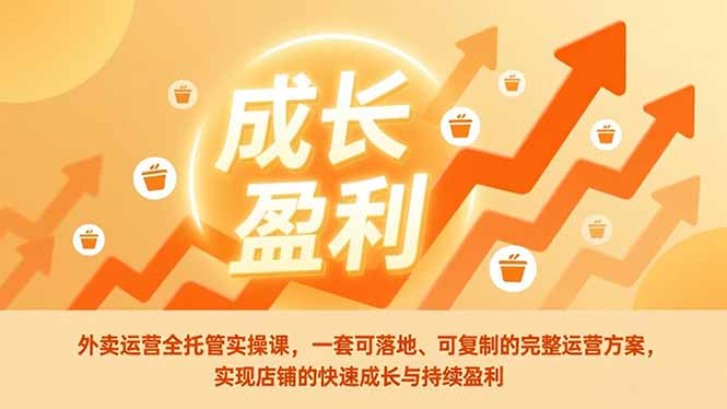 外卖运营全托管实操课，一套可落地、可复制的完整运营方案，实现店铺的快速成长与持续盈利-huitchan网创