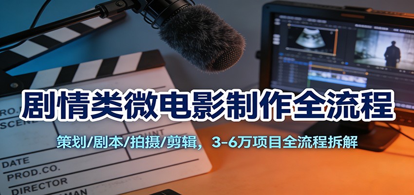 剧情类微电影制作全流程：策划/剧本/拍摄/剪辑，3-6万项目全流程拆解-huitchan网创