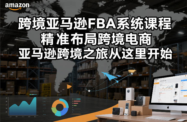 跨境亚马逊FBA系统课程，精准布局跨境电商，亚马逊跨境之旅从这里开始-huitchan网创