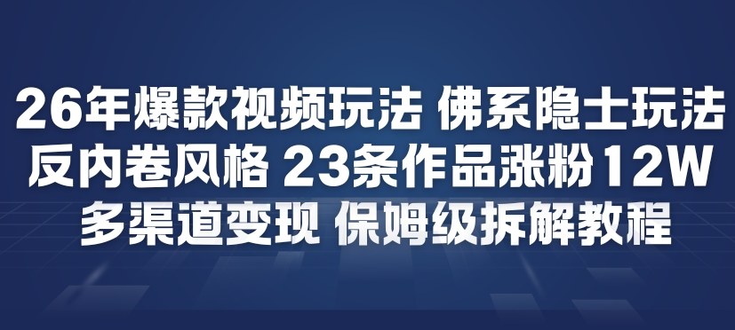26年爆款短视频玩法，佛系隐士玩法，反内卷视频风格，23条作品涨粉12W，多渠道变现-huitchan网创