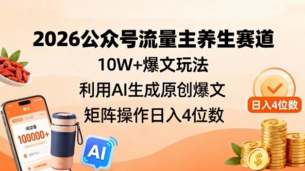2026公众号流量主养生赛道，10W+爆文玩法，利用AI生成原创爆文，矩阵操作日入4位数-huitchan网创