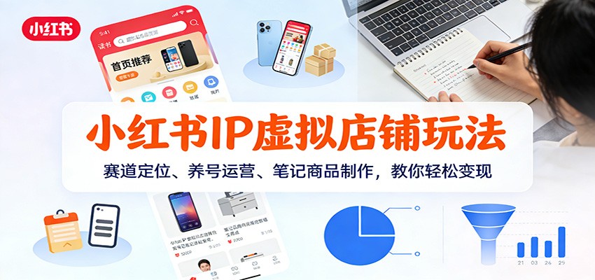 小红书IP虚拟店铺玩法，赛道定位、养号运营、笔记商品制作，教你轻松变现-huitchan网创