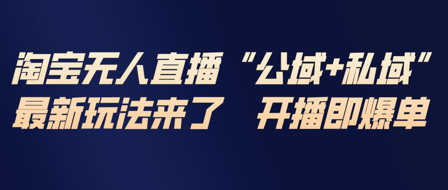 淘宝无人直播最新玩法，包含私域和公域两种玩法-huitchan网创