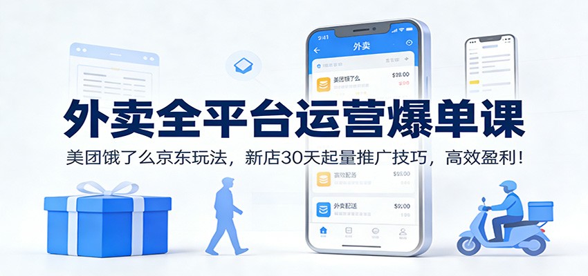 外卖全平台运营爆单课：美团饿了么京东玩法，新店30天起量推广技巧，高效盈利！-huitchan网创