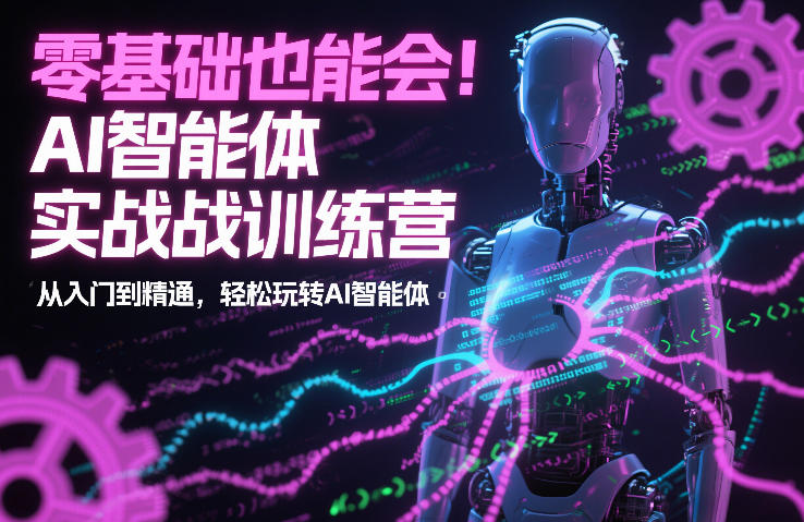 零基础也能会！AI智能体实战训练营：从入门到精通，轻松玩转AI智能体-huitchan网创