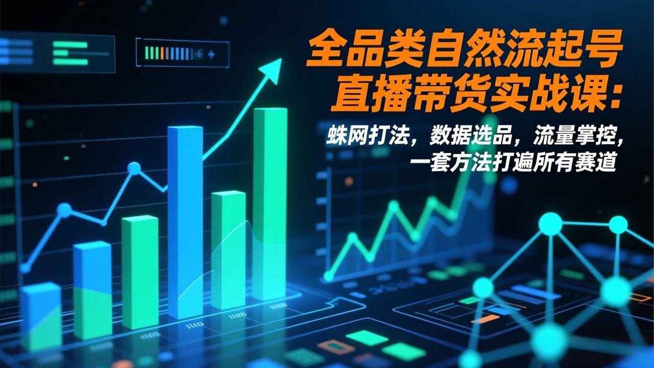 全品类自然流起号直播带货实战课：蛛网打法，数据选品，流量掌控，一套方法打遍所有赛道-huitchan网创
