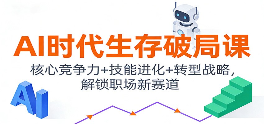 AI时代生存破局课：核心竞争力+技能进化+转型战略，解锁职场新赛道-huitchan网创