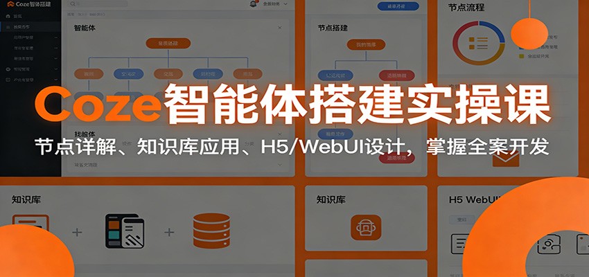 Coze智能体搭建实操课：节点详解、知识库应用、H5/WebUI设计，掌握全案开发-huitchan网创
