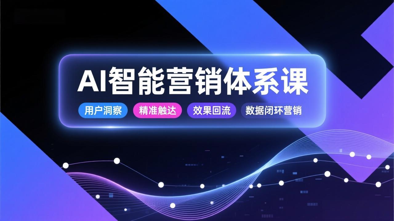 AI智能营销体系课，从用户洞察、精准触达到效果回流的数据闭环营销，提升整体营销效率与转化率-huitchan网创