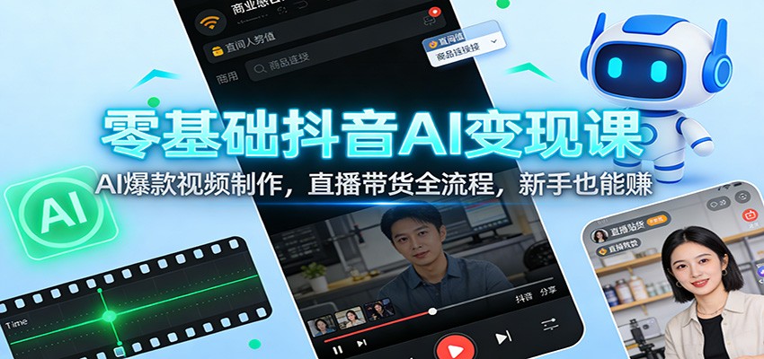 零基础抖音AI变现课：AI爆款视频制作，直播带货全流程，新手也能赚-huitchan网创