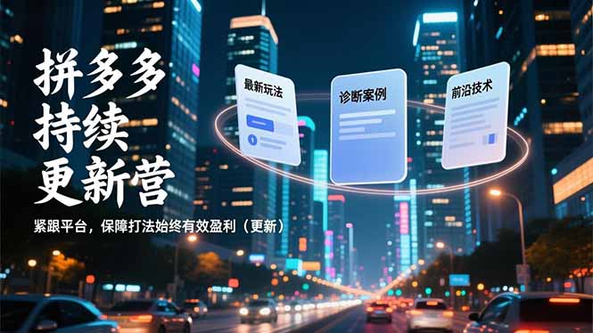 拼多多持续更新营，最新玩法、诊断案例、前沿技术，紧跟平台，保障打法始终有效盈利(更新-huitchan网创